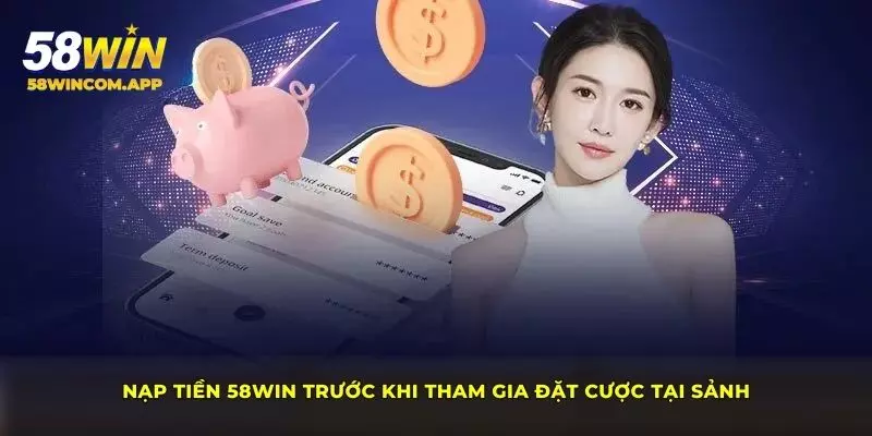 Nạp tiền 58Win trước khi tham gia đặt cược tại sảnh