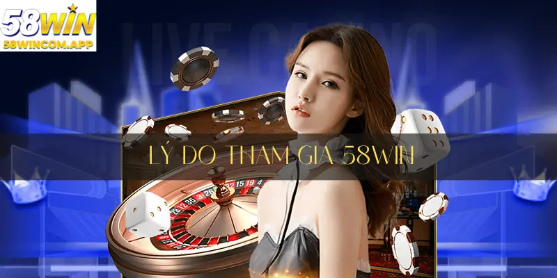 Những lý do nên tham gia tại 58Win