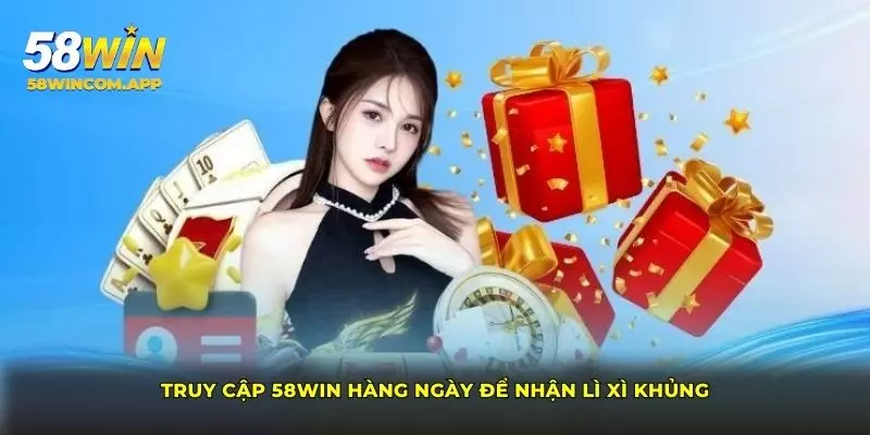 Truy cập 58Win hàng ngày để nhận lì xì khủng