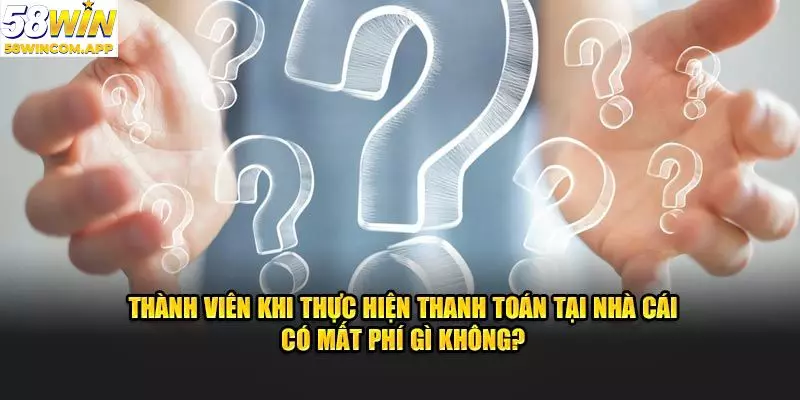 Câu hỏi liên quan đến phát sinh chi phí trong rút nạp tiền 58WIN