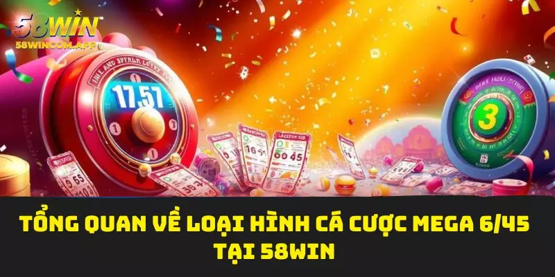 Tổng quan về loại hình cá cược mega 6/45 tại 58Win